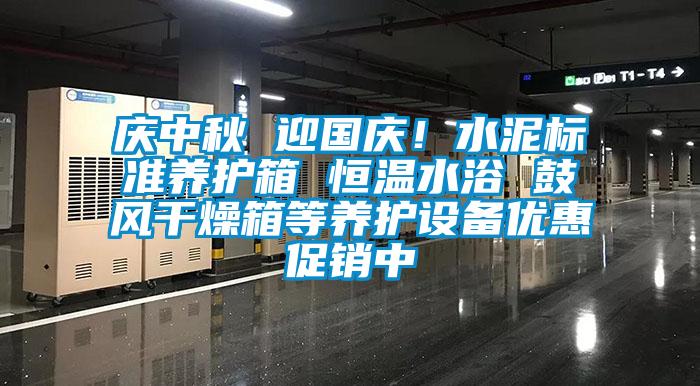 慶中秋 迎國慶！水泥標準養護箱 恒溫水浴 鼓風干燥箱等養護設備優惠促銷中