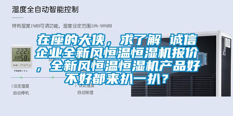 在座的大俠，求了解 誠信企業全新風恒溫恒濕機報價，全新風恒溫恒濕機產品好不好都來扒一扒？