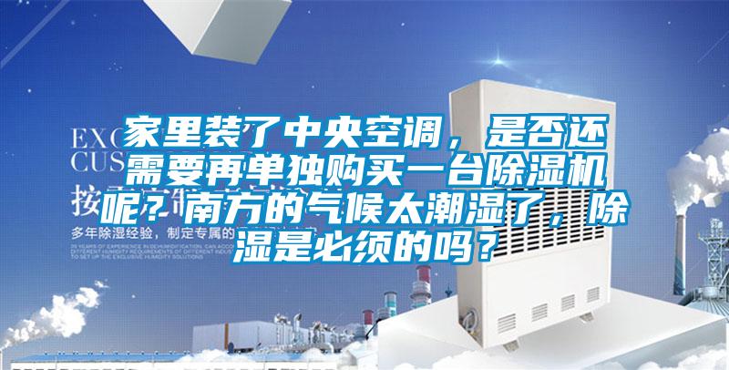 家里裝了中央空調，是否還需要再單獨購買一臺除濕機呢？南方的氣候太潮濕了，除濕是必須的嗎？