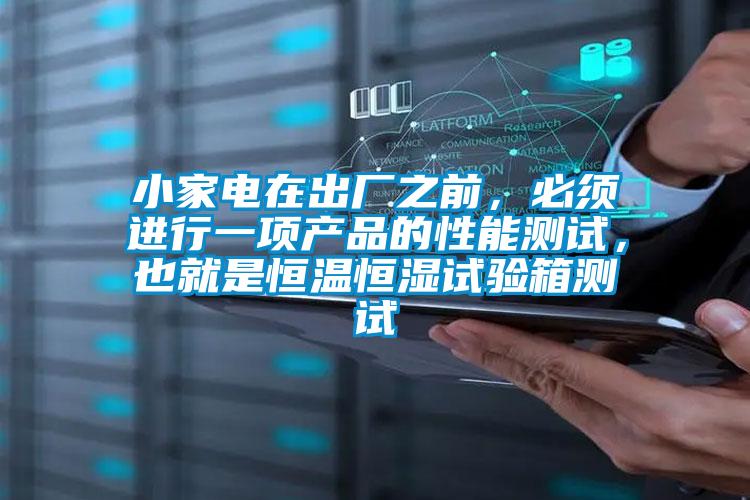 小家電在出廠之前，必須進行一項產品的性能測試，也就是恒溫恒濕試驗箱測試