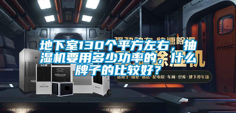 地下室130個平方左右，抽濕機要用多少功率的，什么牌子的比較好？