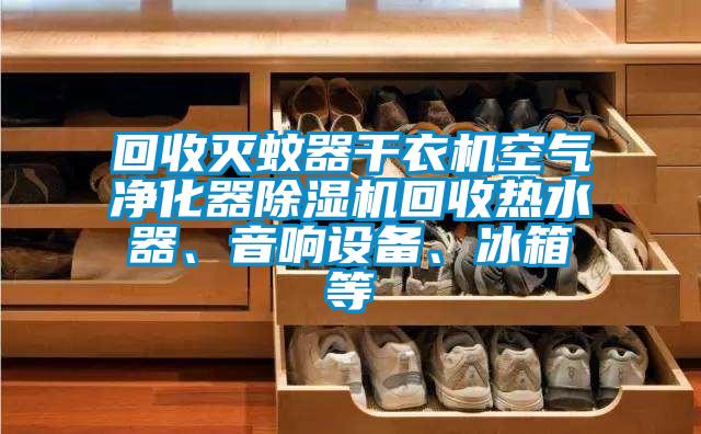 回收滅蚊器干衣機空氣凈化器除濕機回收熱水器、音響設備、冰箱等