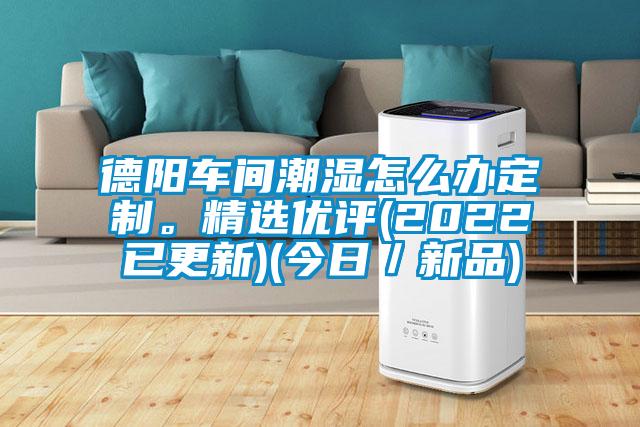 德陽車間潮濕怎么辦定制。精選優評(2022已更新)(今日／新品)