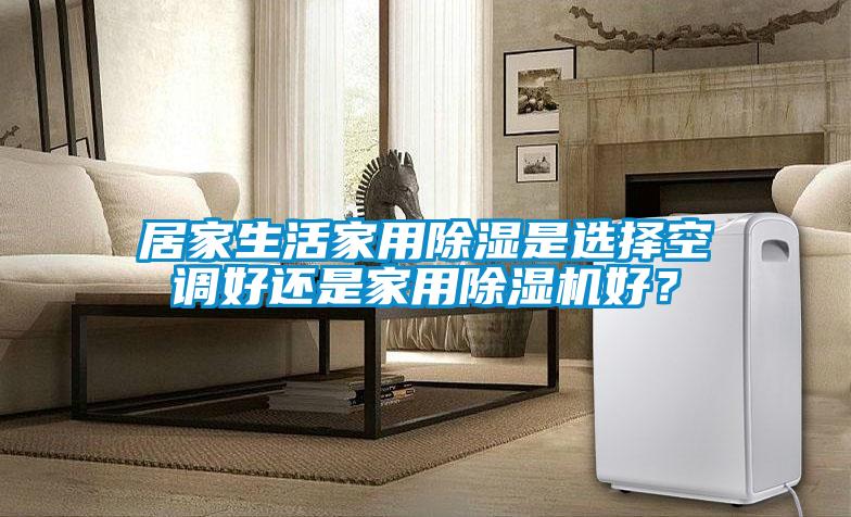 居家生活家用除濕是選擇空調好還是家用除濕機好？
