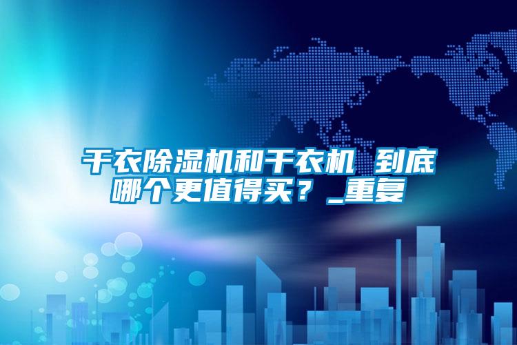 干衣除濕機和干衣機 到底哪個更值得買？_重復