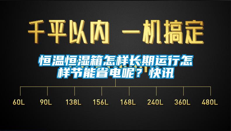 恒溫恒濕箱怎樣長期運行怎樣節能省電呢？快訊