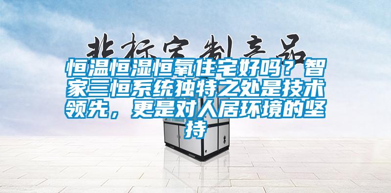 恒溫恒濕恒氧住宅好嗎？智家三恒系統獨特之處是技術領先，更是對人居環境的堅持