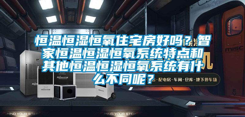 恒溫恒濕恒氧住宅房好嗎？智家恒溫恒濕恒氧系統特點和其他恒溫恒濕恒氧系統有什么不同呢？