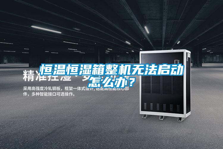 恒溫恒濕箱整機無法啟動怎么辦？