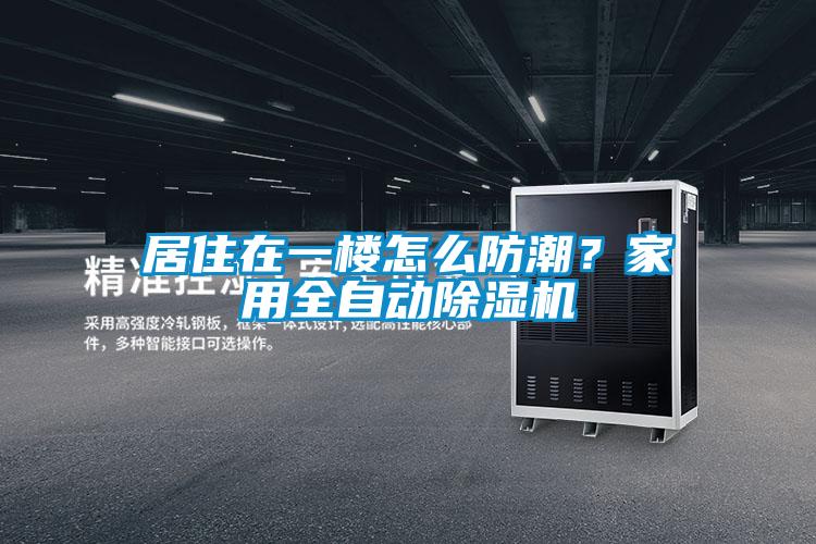 居住在一樓怎么防潮？家用全自動除濕機