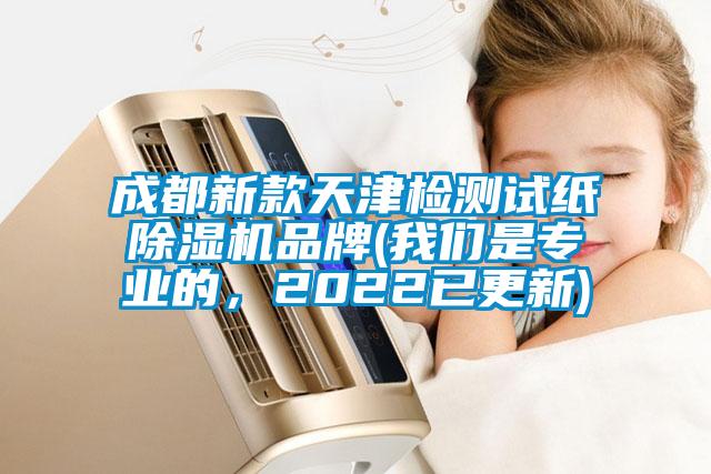 成都新款天津檢測試紙除濕機品牌(我們是專業的，2022已更新)