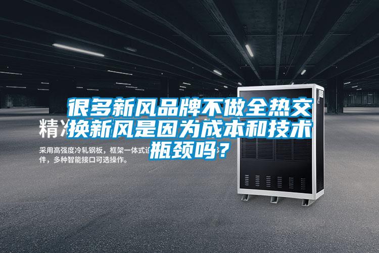 很多新風品牌不做全熱交換新風是因為成本和技術瓶頸嗎？