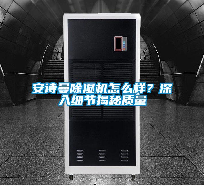 安詩曼除濕機怎么樣？深入細節揭秘質量