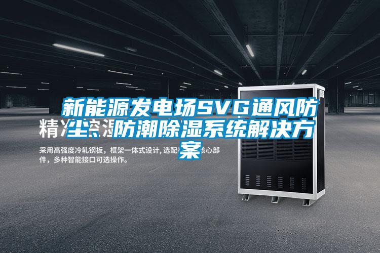 新能源發電場SVG通風防塵、防潮除濕系統解決方案