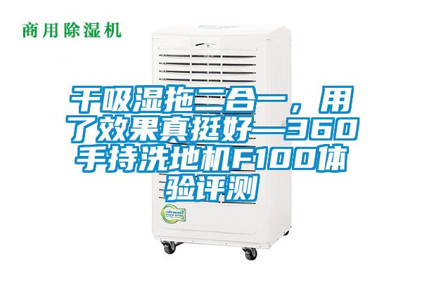 干吸濕拖二合一，用了效果真挺好—360手持洗地機F100體驗評測