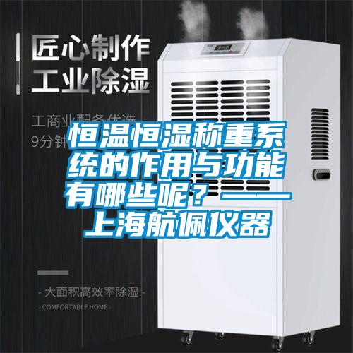 恒溫恒濕稱重系統的作用與功能有哪些呢？——上海航佩儀器