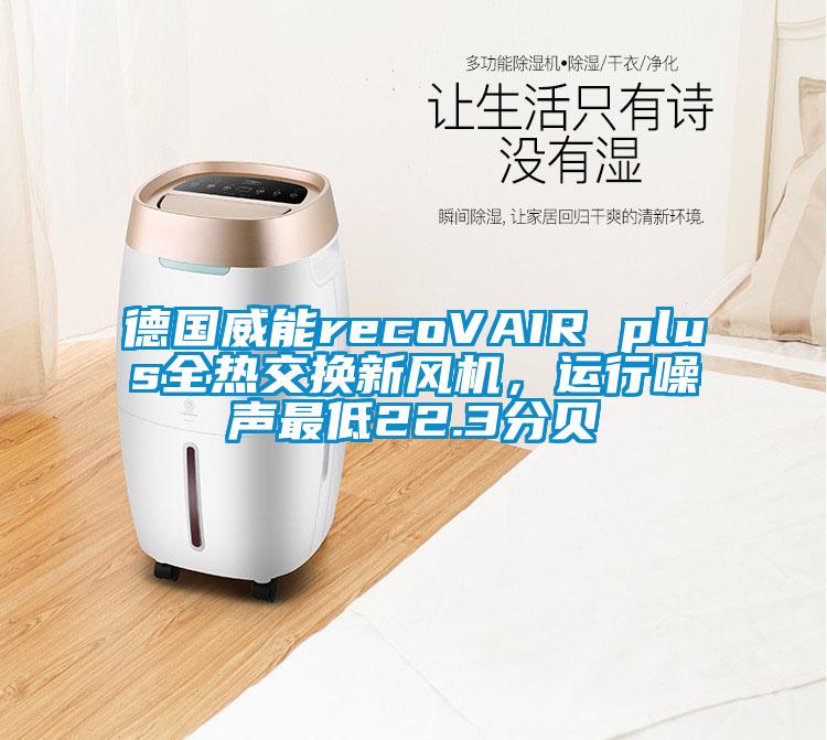 德國威能recoVAIR plus全熱交換新風機，運行噪聲最低22.3分貝