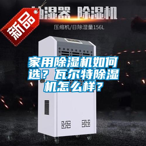 家用除濕機如何選？瓦爾特除濕機怎么樣？