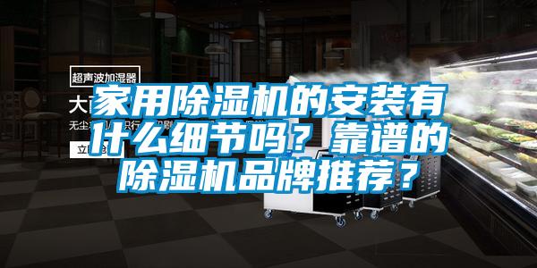 家用除濕機的安裝有什么細節嗎？靠譜的除濕機品牌推薦？