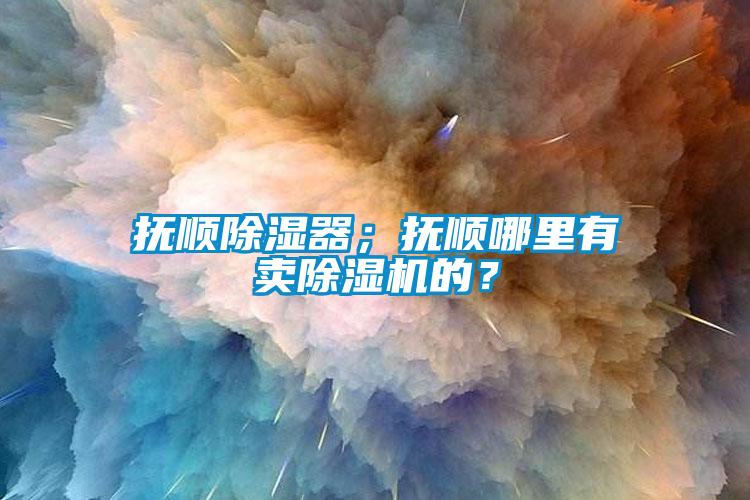 撫順除濕器；撫順哪里有賣除濕機的？
