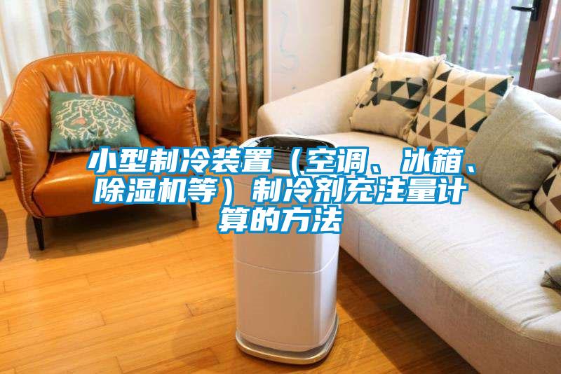 小型制冷裝置（空調、冰箱、除濕機等）制冷劑充注量計算的方法