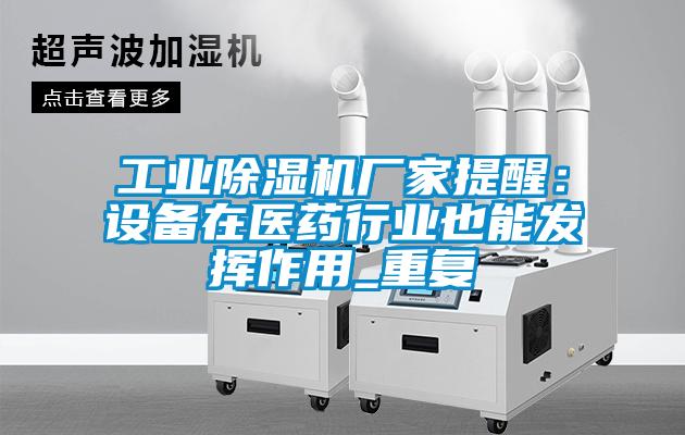 工業除濕機廠家提醒：設備在醫藥行業也能發揮作用_重復