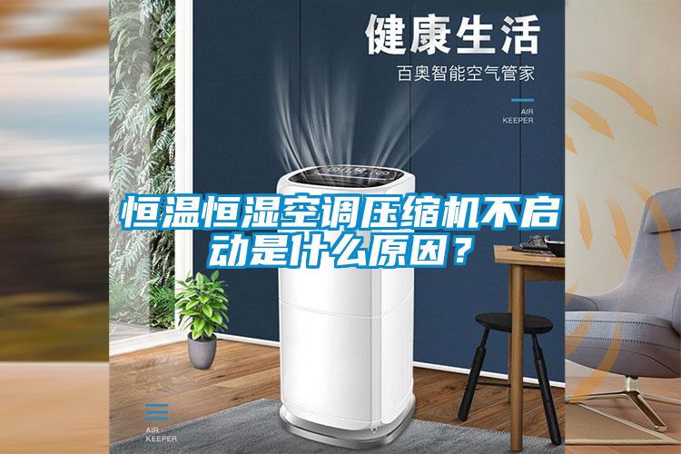 恒溫恒濕空調壓縮機不啟動是什么原因？