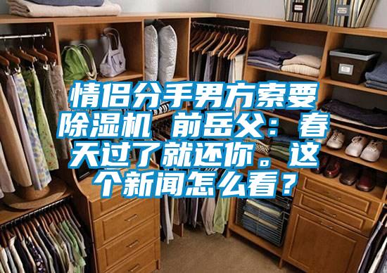 情侶分手男方索要除濕機 前岳父：春天過了就還你。這個新聞怎么看？
