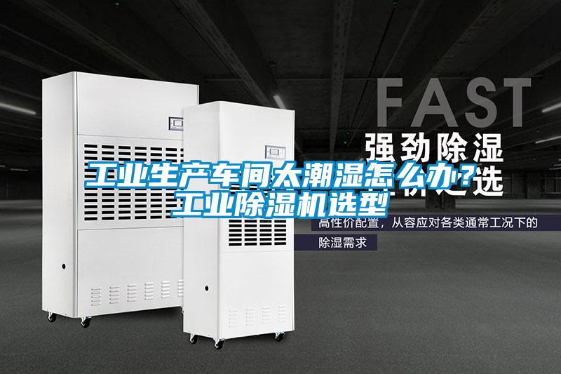 工業生產車間太潮濕怎么辦？工業除濕機選型