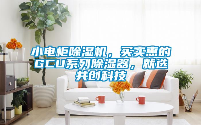 小電柜除濕機，買實惠的GCU系列除濕器，就選共創科技