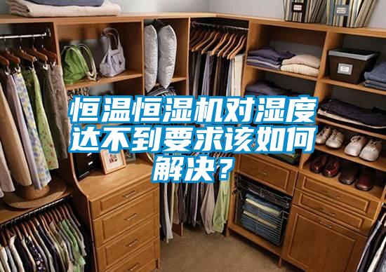 恒溫恒濕機對濕度達不到要求該如何解決？