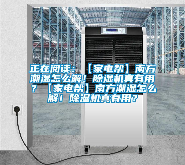 正在閱讀：【家電幫】南方潮濕怎么解！除濕機真有用？【家電幫】南方潮濕怎么解！除濕機真有用？