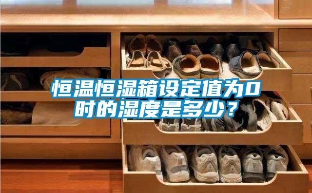 恒溫恒濕箱設定值為0℃時的濕度是多少？