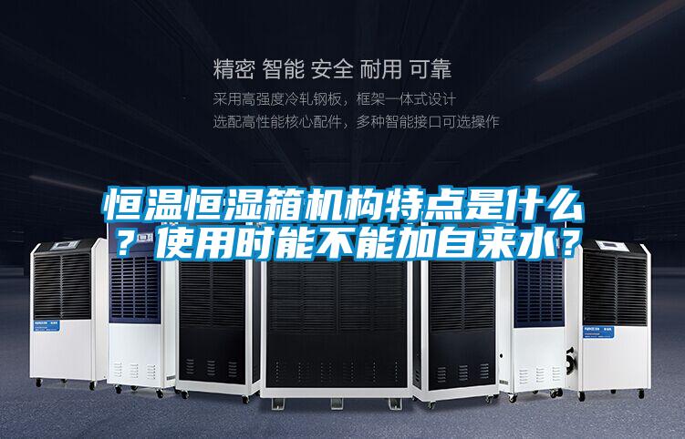 恒溫恒濕箱機構特點是什么？使用時能不能加自來水？