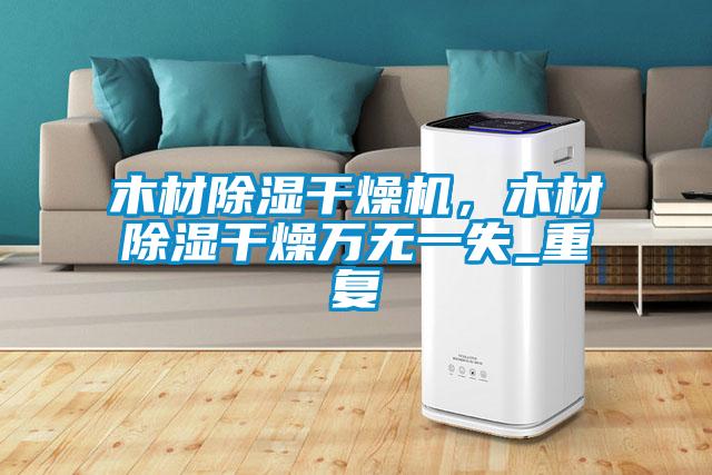 木材除濕干燥機，木材除濕干燥萬無一失_重復