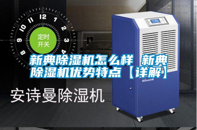 新典除濕機怎么樣 新典除濕機優勢特點【詳解】
