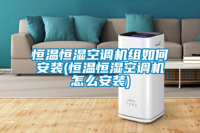 恒溫恒濕空調機組如何安裝(恒溫恒濕空調機怎么安裝)