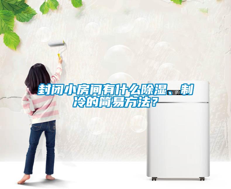 封閉小房間有什么除濕、制冷的簡易方法？