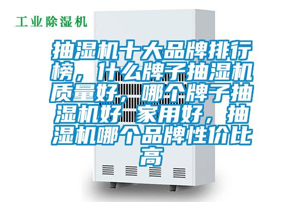 抽濕機十大品牌排行榜，什么牌子抽濕機質量好，哪個牌子抽濕機好 家用好，抽濕機哪個品牌性價比高