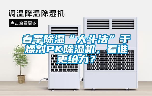 春季除濕“大斗法”干燥劑PK除濕機，看誰更給力？