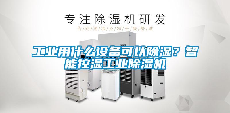 工業用什么設備可以除濕？智能控濕工業除濕機