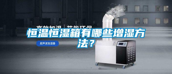 恒溫恒濕箱有哪些增濕方法？