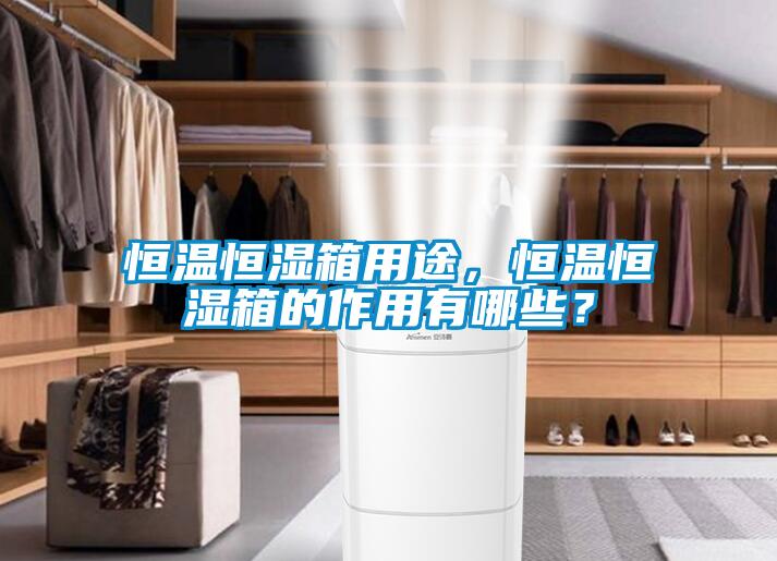 恒溫恒濕箱用途，恒溫恒濕箱的作用有哪些？