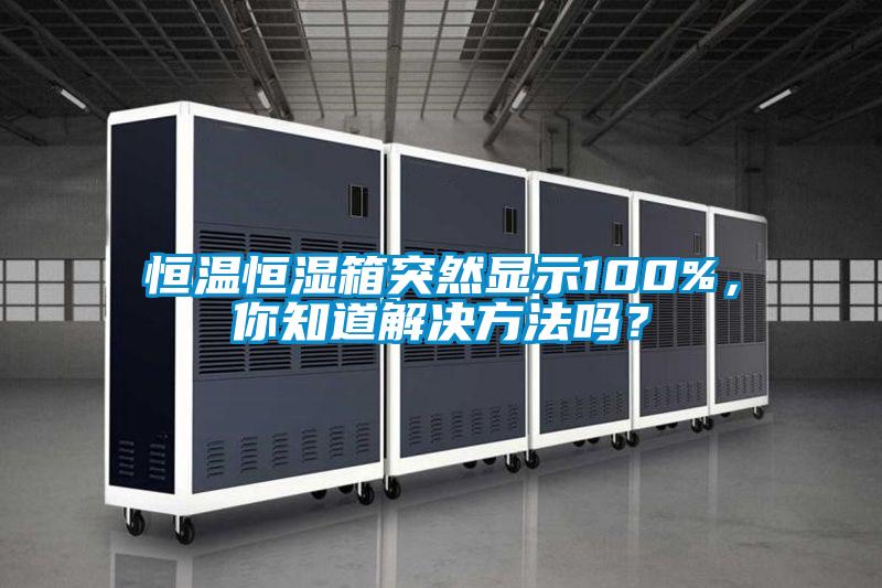 恒溫恒濕箱突然顯示100%，你知道解決方法嗎？