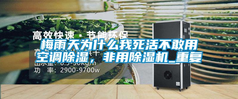 梅雨天為什么我死活不敢用空調除濕，非用除濕機_重復