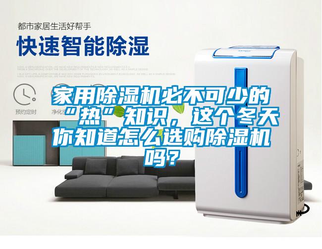 家用除濕機必不可少的“熱”知識，這個冬天你知道怎么選購除濕機嗎？