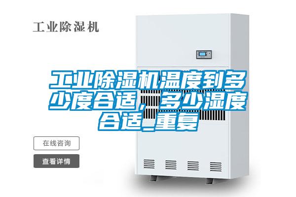 工業除濕機溫度到多少度合適，多少濕度合適_重復
