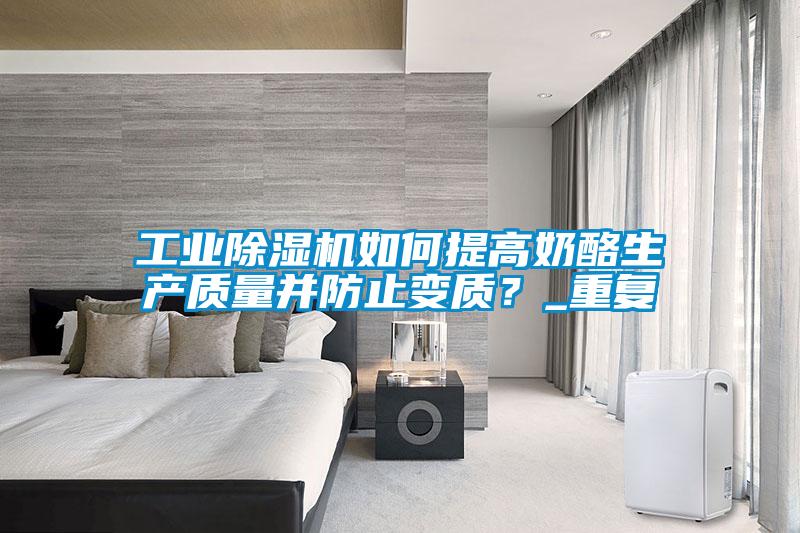 工業除濕機如何提高奶酪生產質量并防止變質？_重復