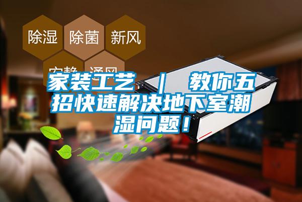 家裝工藝 ｜ 教你五招快速解決地下室潮濕問題！