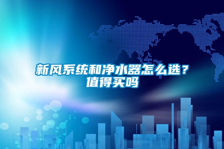 新風系統和凈水器怎么選？值得買嗎